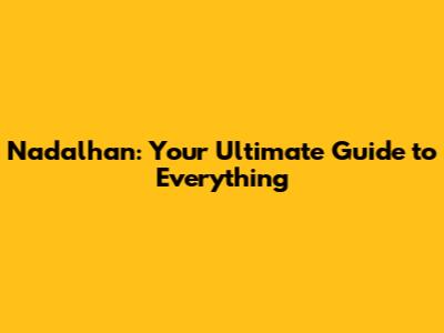 Nadalhan: Your Ultimate Guide to Everything
