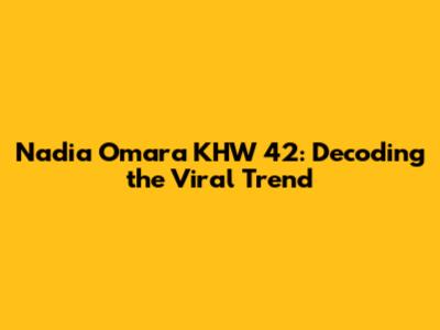 Nadia Omara KHW 42: Decoding the Viral Trend