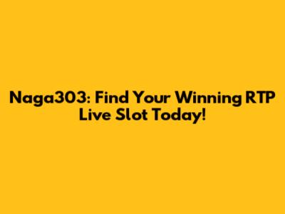 Naga303: Find Your Winning RTP Live Slot Today!