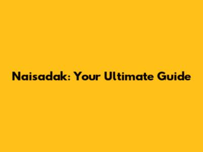 Naisadak: Your Ultimate Guide