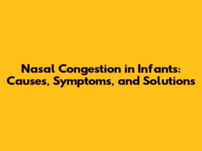 Nasal Congestion in Infants: Causes, Symptoms, and Solutions