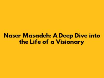 Naser Masadeh: A Deep Dive into the Life of a Visionary