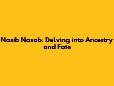 Nasib Nasab: Delving into Ancestry and Fate