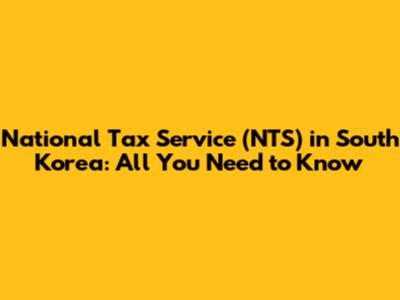 National Tax Service (NTS) in South Korea: All You Need to Know