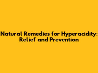 Natural Remedies for Hyperacidity: Relief and Prevention