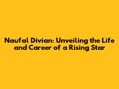 Naufal Divian: Unveiling the Life and Career of a Rising Star