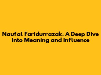 Naufal Faridurrazak: A Deep Dive into Meaning and Influence