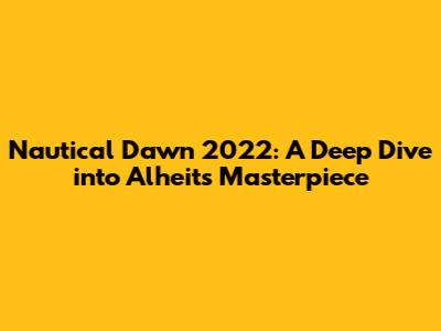 Nautical Dawn 2022: A Deep Dive into Alheit's Masterpiece