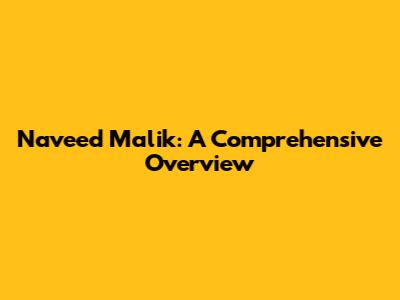 Naveed Malik: A Comprehensive Overview