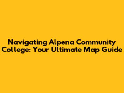 Navigating Alpena Community College: Your Ultimate Map Guide