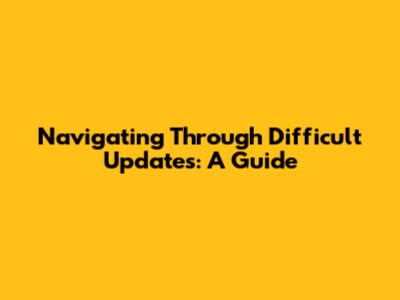 Navigating Through Difficult Updates: A Guide