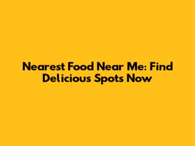 Nearest Food Near Me: Find Delicious Spots Now