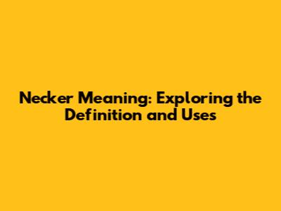 Necker Meaning: Exploring the Definition and Uses