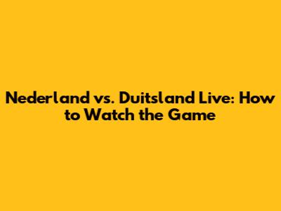 Nederland vs. Duitsland Live: How to Watch the Game