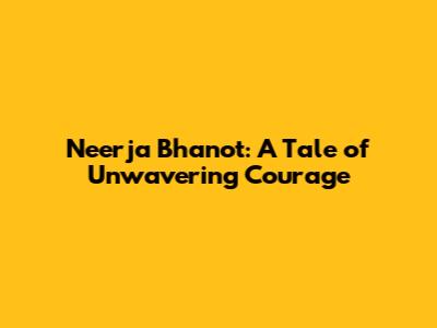 Neerja Bhanot: A Tale of Unwavering Courage