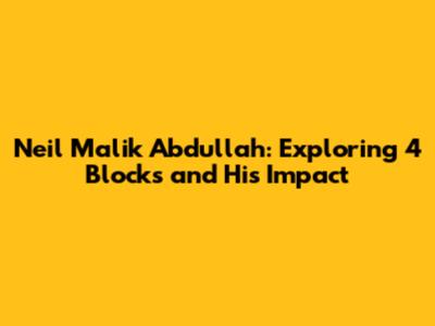 Neil Malik Abdullah: Exploring 4 Blocks and His Impact