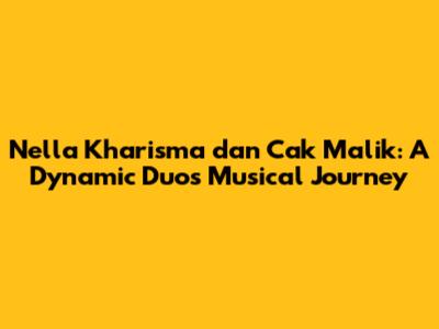Nella Kharisma dan Cak Malik: A Dynamic Duo's Musical Journey