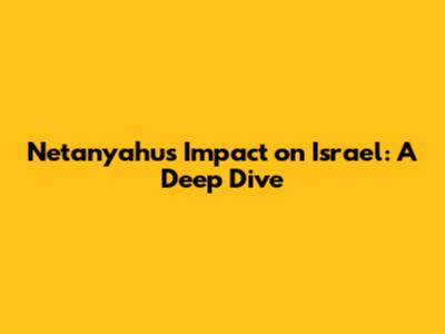 Netanyahu's Impact on Israel: A Deep Dive