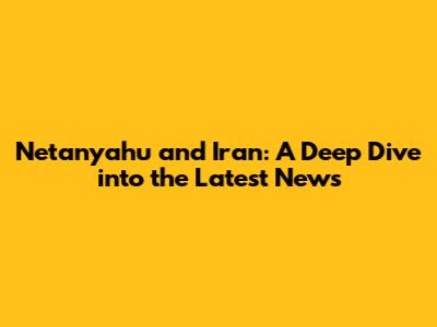 Netanyahu and Iran: A Deep Dive into the Latest News