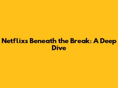 Netflix's 'Beneath the Break': A Deep Dive