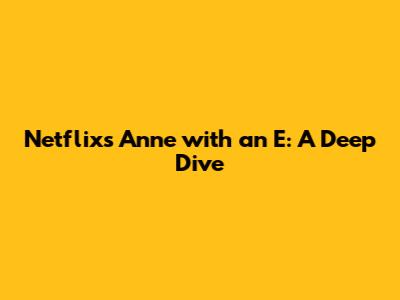 Netflix's Anne with an E: A Deep Dive