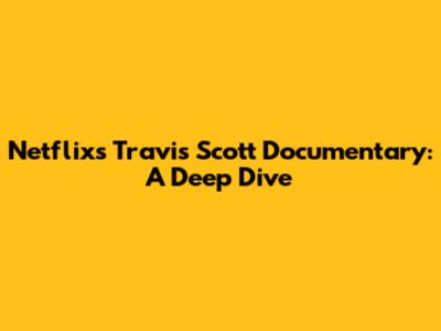 Netflix's Travis Scott Documentary: A Deep Dive