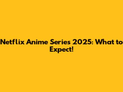 Netflix Anime Series 2025: What to Expect!