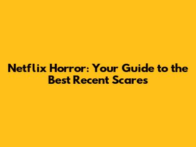 Netflix Horror: Your Guide to the Best Recent Scares