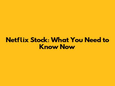 Netflix Stock: What You Need to Know Now