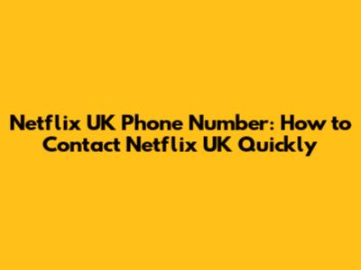 Netflix UK Phone Number: How to Contact Netflix UK Quickly