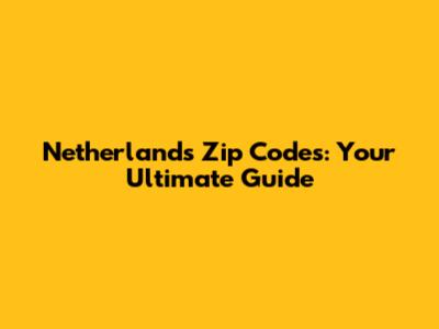 Netherlands Zip Codes: Your Ultimate Guide