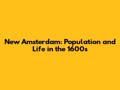 New Amsterdam: Population and Life in the 1600s