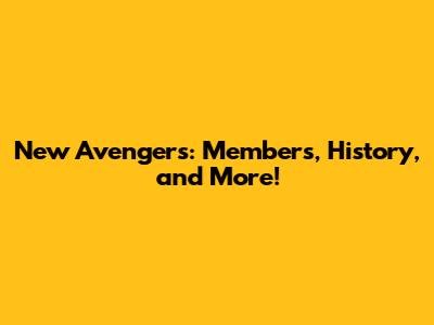 New Avengers: Members, History, and More!