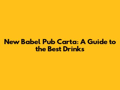 New Babel Pub Carta: A Guide to the Best Drinks