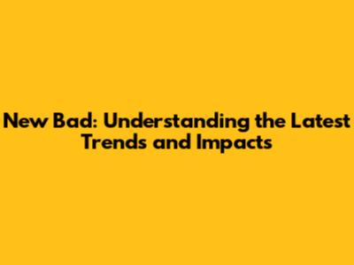 New Bad: Understanding the Latest Trends and Impacts