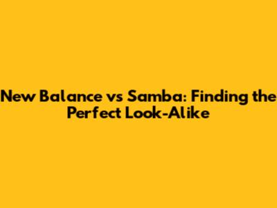New Balance vs Samba: Finding the Perfect Look-Alike