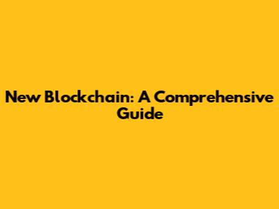 New Blockchain: A Comprehensive Guide