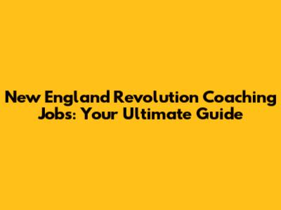 New England Revolution Coaching Jobs: Your Ultimate Guide