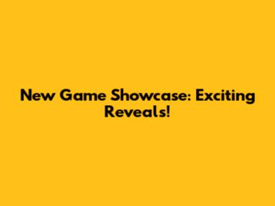 New Game Showcase: Exciting Reveals!