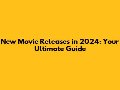 New Movie Releases in 2024: Your Ultimate Guide