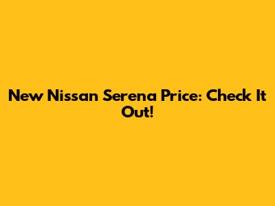 New Nissan Serena Price: Check It Out!