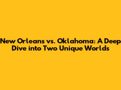 New Orleans vs. Oklahoma: A Deep Dive into Two Unique Worlds