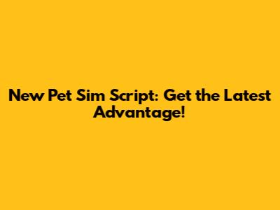 New Pet Sim Script: Get the Latest Advantage!