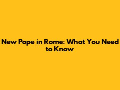 New Pope in Rome: What You Need to Know