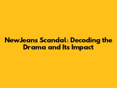 NewJeans Scandal: Decoding the Drama and Its Impact