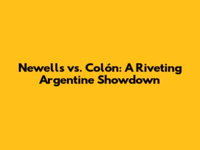 Newell's vs. Colón: A Riveting Argentine Showdown