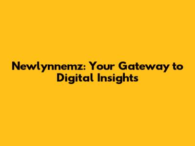 Newlynnemz: Your Gateway to Digital Insights