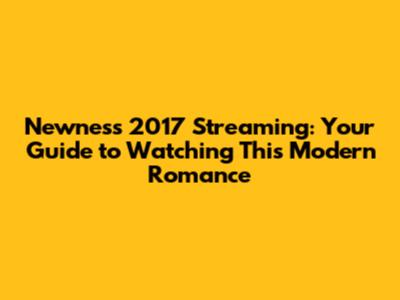 Newness 2017 Streaming: Your Guide to Watching This Modern Romance