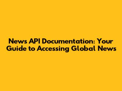 News API Documentation: Your Guide to Accessing Global News