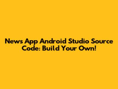 News App Android Studio Source Code: Build Your Own!